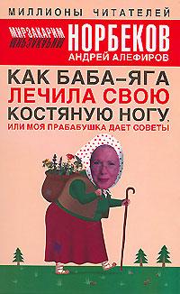 Мирзакарим Норбеков, Андрей Алефиров Как Баба-яга лечила свою костяную ногу, или Моя прабабушка дает советы 5-17-034082-8, 5-271-14262-0, 5-9762-0808-8