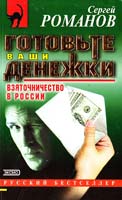 Сергей Романов Готовьте ваши денежки. Взяточничество в России 5-04-010001-9