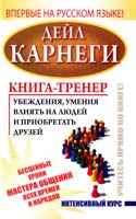 Карнеги Дейл Книга-тренер убеждения, умения влиять на людей и приобретать друзей. Интенсивный курс 978-5-17-076094-7