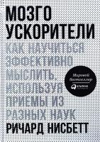 Нисбетт Ричард Мозгоускорители. Как научиться эффективно мыслить, используя приемы из разных наук 978-5-17-0136698-2