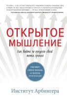 Институт Арбингера Открытое мышление. Как выйти за пределы своей точки зрения 978-5-00100-706-7