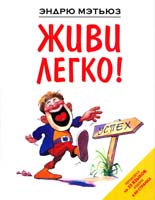 Мэтьюз Эндрю Живи легко! 978-5-699-50005-5