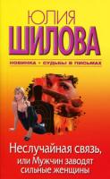 Юлия Шилова Неслучайная связь, или Мужчин заводят сильные женщины 978-5-17-067253-0, 978-5-271-27980-5