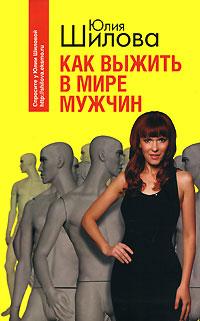Юлия Шилова Как выжить в мире мужчин 978-5-699-23397-7