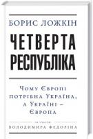 Ложкін Борис Четверта Республіка. Чому Європі потрібна Україна, а Україні - Європа 978-966-03-7487-4