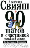 Александр Свияш 90 шагов к счастливой семейной жизни. От Золушки до Принцессы 978-5-17-061647-3, 978-5-271-24995-2, 978-5-226-01538-0