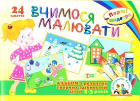 Вчимося малювати. 24 заняття. Перші шедеври. Альбом з розвитку творчих здібностей для дітей 2-3 років 978-617-030-456-8
