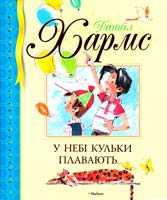 Хармс Даниїл У небі кульки плавають...: вірші, оповідання, цікаві історії 978-617-526-402-7