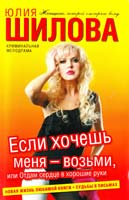 Шилова Юлия Если хочешь меня — возьми, или Отдам сердце в хорошие руки 978-5-17-076388-7