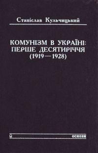 Кульчицький С. Комунізм в Україні: перше десятиріччя (1919-1928) 966-500-005-5