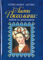 Шутко Олександра Листи Роксолани. Любов та дипломатія 978-966-10-5013-5