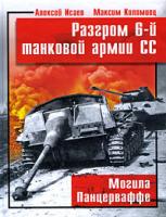 Алексей Исаев, Максим Коломиец Разгром 6-й танковой армии СС. Могила Панцерваффе 978-5-699-34808-4