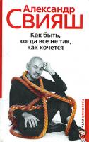 Александр Свияш Как быть, когда все не так, как хочется 978-5-9524-3341-0