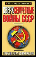 Александр Окороков Сверхсекретные войны СССР. Первая полная энциклопедия 978-5-699-42430-6