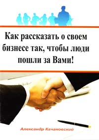 Качановский Александр Как рассказать о своем бизнесе так, чтобы люди пошли за Вами! 