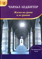 Чарлз Уэбстер Ледбитер Жизнь на грани и за гранью: Сны. Что это такое и чем они вызываются. Жизнь после смерти 978-5-91271-070-4
