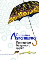 Татьяна Луганцева Принцесса безумного цирка 978-5-699-20295-9