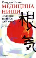 Кацудзо Ниши Медицина Ниши. Золотые правила здоровья. Лечение без лекарств 978-5-17-024690-8,5-17-024690-0, 5-271-09069-8, 5-17-024690-8
