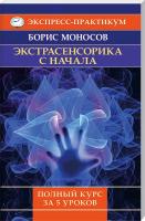Моносов Борис Экстрасенсорика с начала. Полный курс за 5 уроков 978-5-9684-2219-4