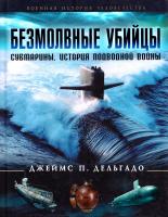 Джеймс П. Дельгадо Безмолвные убийцы. Субмарины. История подводной войны 978-5-699-69404-4