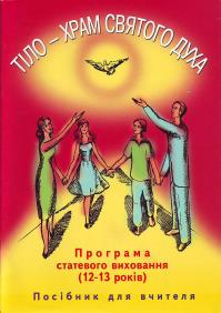 Тіло - храм Святого Духа: Програма статевого виховання (12-13 років). Посібник для вчителя 966-8744-43-8
