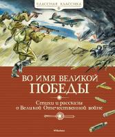 Берестов Валентин, Чаплина Вера, Алексеев Сергей, Кассиль Лев, Твардовский Александр, Баруздин Сергей, Митяев Анатолий, Г. Скребицкий Во имя Великой Победы. Стихи и рассказы о Великой Отечественной войне 978-5-389-16260-0