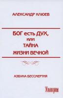Александр Клюев Бог есть Дух, или Тайна Жизни Вечной 978-5-98235-054-1