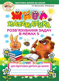 Васильченко Наталія Петрівна, Дяченко Ольга Миколаївна Жива математика. Розв’язування задач в межах 5. Робочий зошит для підготовки дитини до школи 978-966-10-1623-0
