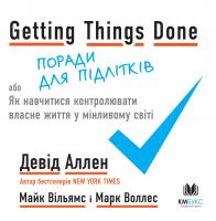 Девід Аллен, Майк Вільямс, Марк Воллес Getting Things Done, або Як навчитися контролювати власне життя у мінливому світі 978-966-948-331-7