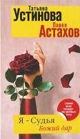 Татьяна Устинова, Павел Астахов Я - судья. Божий дар 978-5-699-38474-7