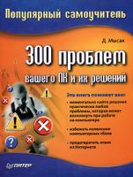 Д. Мысак 300 проблем вашего ПК и их решений. Популярный самоучитель 978-5-91180-280-6, 5-91180-280-5
