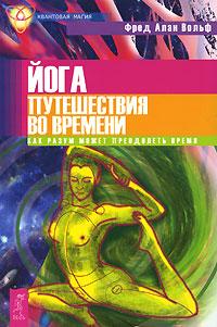 Фред Алан Вольф Йога путешествия во времени. Как разум может преодолеть время 978-5-9573-0961-1