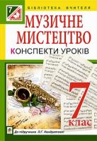 Кондратова Людмила Григорівна Музичне мистецтво : конспекти уроків : 7 кл. : до підр. Л.Г. Кондратової 978-966-10-4184-3