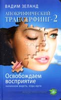 Зеланд Вадим Апокрифический Трансерфинг-2 : Освобождаем восприятие : Начинаем видеть, куда идти 978-5-699-49016-5