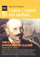 Поліщук Ярослав І ката, і героя він любив...: Михайло Коцюбинський : літературний портрет 978-966-580-316-4