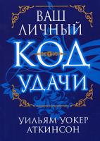 Уильям Уокер Аткинсон Ваш личный код удачи 978-985-15-0376-2, 1-56459-647-8