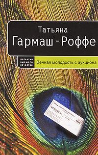 Татьяна Гармаш-Роффе Вечная молодость с аукциона 978-5-699-24785-1