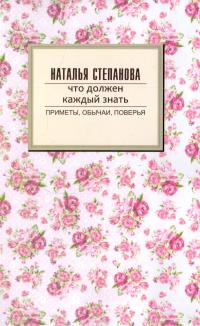 Степанова Наталья Что должен знать каждый. Приметы, обычаи, поверья 978-5-386-09308-2