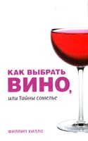 Хиллс Филлип Как выбрать вино или тайны сомелье 978-5-17-047439-4