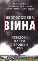 Ольга Калиновская , Олег Криштопа , Евгений Назаренко , Валентин Трохимчук , Дарина Феденко Неоголошена війна. Невідомі факти і хроніки АТО 978-966-14-9647-6