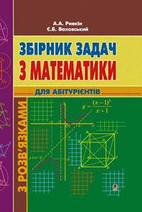 Ривкін А. А. Збірник задач з математики з розв’язками для абітурієнтів.(Т) 978-966-408-226-3
