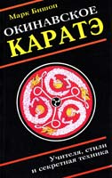Марк Бишоп Окинавское каратэ: учителя, стили, тайные традиции и секретная техника школ воинского искусства 5-8183-0146-Х