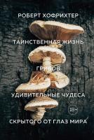 Хофрихтер Роберт Таинственная жизнь грибов. Удивительные чудеса скрытого от глаз мира 978-5-389-16009-5