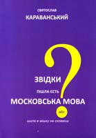 Караванський Сятослав Звідки пішла єсть московська мова або шила в мішку не сховаєш 978-966-2227-14-7