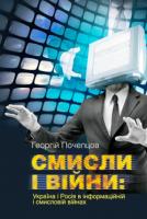 Георгій Почепцов Смисли і війни: Україна і Росія в інформаційній і смисловій війнах 978-966-518-702-8