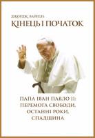 Вайгель Джордж Кінець і початок. Папа Іван Павло ІІ: перемога свободи, останні роки, спадщина 978-966-2778-03-8