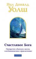 Нил Доналд Уолш Счастливее Бога. Превратим обычную жизнь в необыкновенное приключение 978-5-91250-857-8