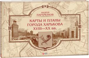 Парамонов Андрей Карты и планы города Харькова XVIII—XX вв. 978-966-03-8899-4