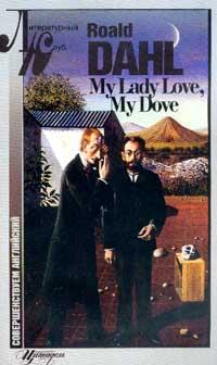 Dahl R. (Дал Р.) My Lady Love, my Dove (Моя любовь, моя голубка) (на англ.яз.). Серия: Литературный клуб: Совершенствуем английский 5-7657-0146-9, 5-7657-0226-0