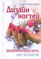 Елена Кириченко Дизайн ногтей. Шедевры нейл-арта шаг за шагом 978-5-222-15488-5